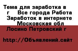 Тема для заработка в 2016 г. - Все города Работа » Заработок в интернете   . Московская обл.,Лосино-Петровский г.